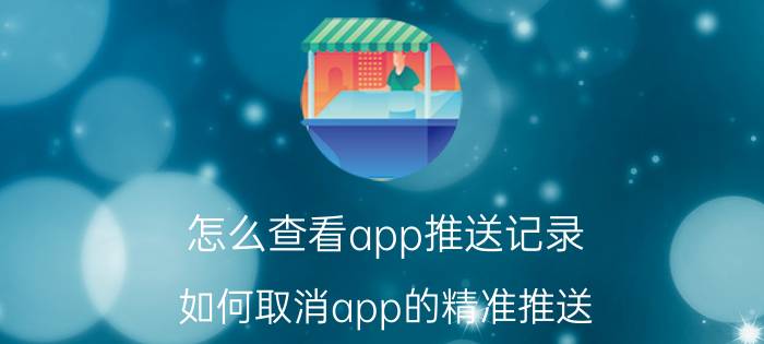 怎么查看app推送记录 如何取消app的精准推送？